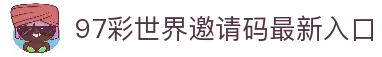 97彩世界邀请码最新_97彩世界导航入口